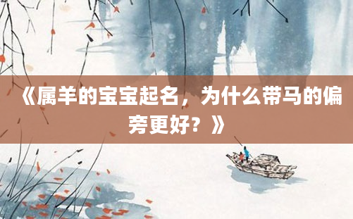 《属羊的宝宝起名，为什么带马的偏旁更好？》