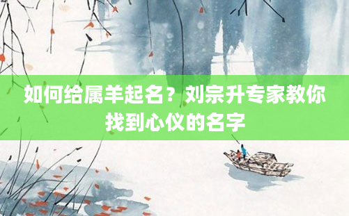 如何给属羊起名？刘宗升专家教你找到心仪的名字