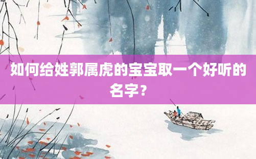 如何给姓郭属虎的宝宝取一个好听的名字？