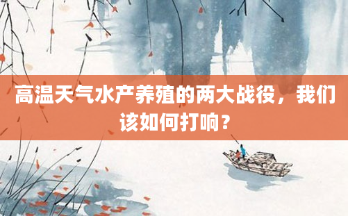 高温天气水产养殖的两大战役，我们该如何打响？