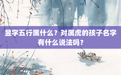 昱字五行属什么？对属虎的孩子名字有什么说法吗？