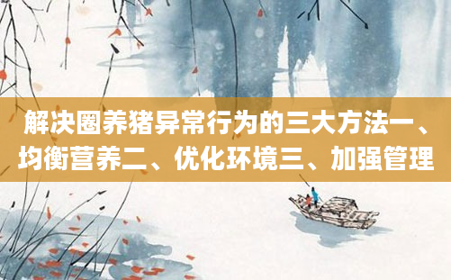 解决圈养猪异常行为的三大方法一、均衡营养二、优化环境三、加强管理