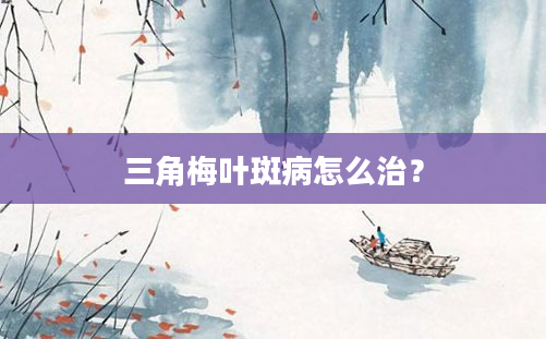 三角梅叶斑病怎么治？