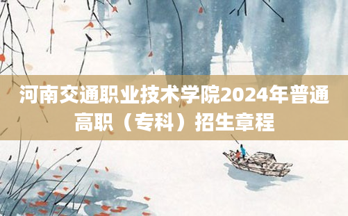 河南交通职业技术学院2024年普通高职（专科）招生章程