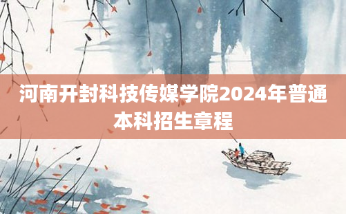 河南开封科技传媒学院2024年普通本科招生章程