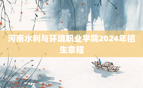 河南水利与环境职业学院2024年招生章程