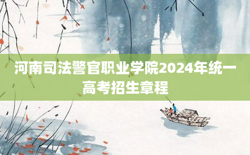 河南司法警官职业学院2024年统一高考招生章程