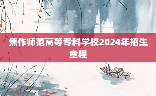 焦作师范高等专科学校2024年招生章程