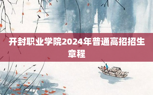 开封职业学院2024年普通高招招生章程