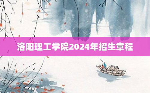 洛阳理工学院2024年招生章程