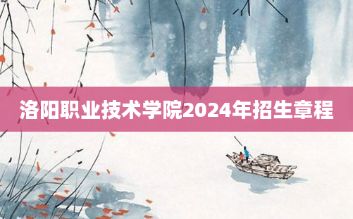 洛阳职业技术学院2024年招生章程