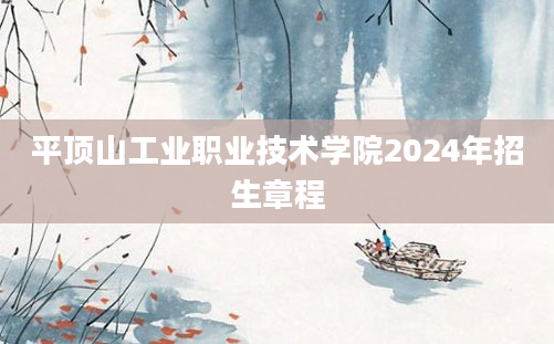 平顶山工业职业技术学院2024年招生章程