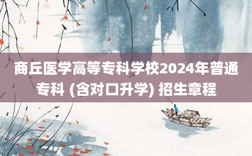 商丘医学高等专科学校2024年普通专科 (含对口升学) 招生章程