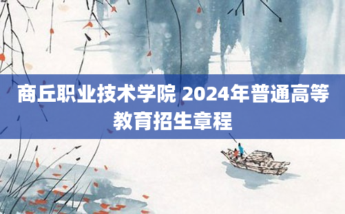 商丘职业技术学院 2024年普通高等教育招生章程