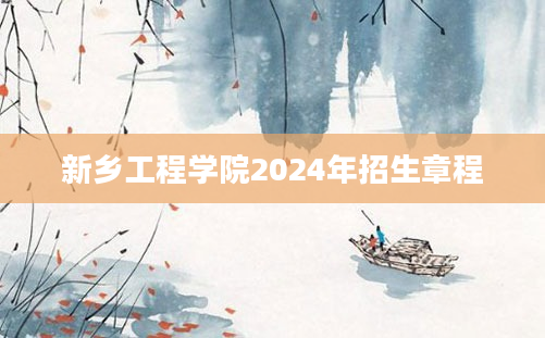 新乡工程学院2024年招生章程