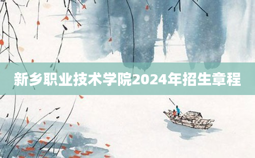 新乡职业技术学院2024年招生章程