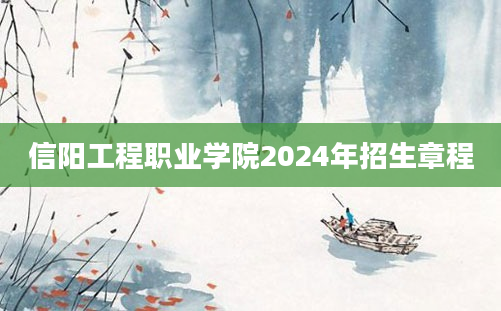 信阳工程职业学院2024年招生章程