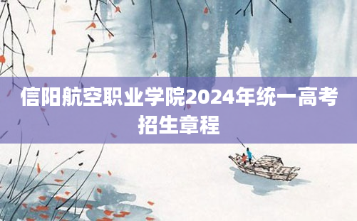 信阳航空职业学院2024年统一高考招生章程