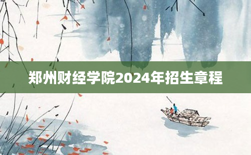 郑州财经学院2024年招生章程