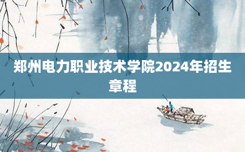 郑州电力职业技术学院2024年招生章程