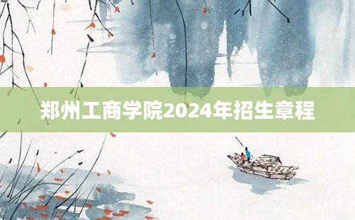 郑州工商学院2024年招生章程