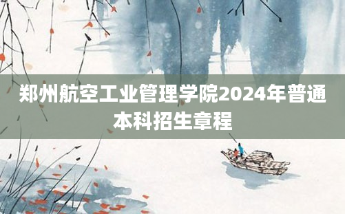 郑州航空工业管理学院2024年普通本科招生章程