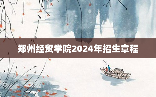 郑州经贸学院2024年招生章程