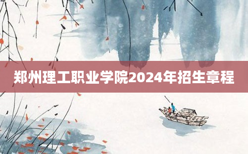 郑州理工职业学院2024年招生章程