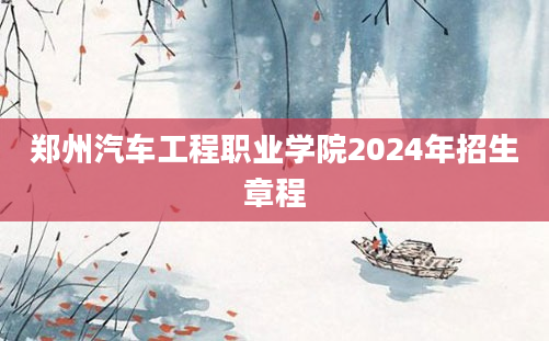 郑州汽车工程职业学院2024年招生章程