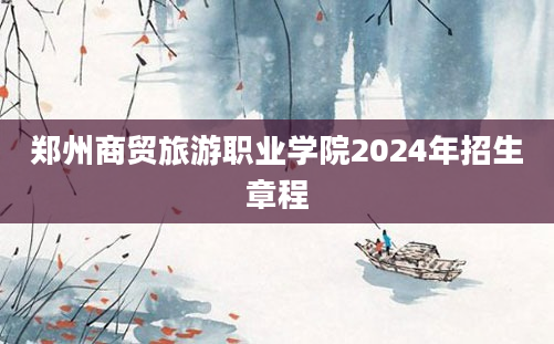 郑州商贸旅游职业学院2024年招生章程