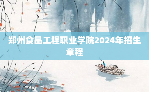 郑州食品工程职业学院2024年招生章程