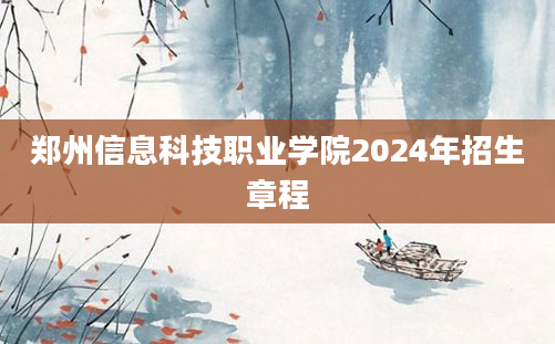 郑州信息科技职业学院2024年招生章程