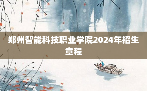 郑州智能科技职业学院2024年招生章程