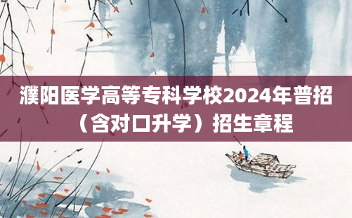 濮阳医学高等专科学校2024年普招（含对口升学）招生章程