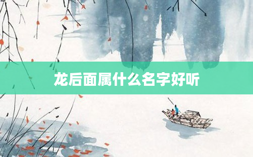 龙后面属什么名字好听